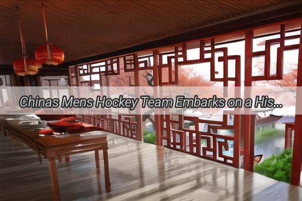 Chinas Mens Hockey Team Embarks on a Historic Journey Across the Atlantic to Conquer the USA